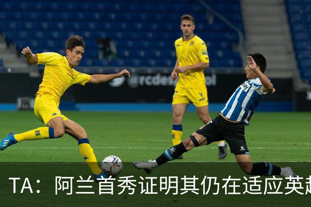 TA：阿兰首秀证明其仍在适应英超赛场强度，与球队还处在磨合阶段